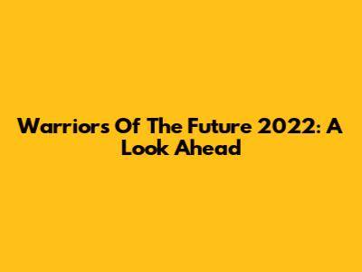 Warriors Of The Future 2022: A Look Ahead