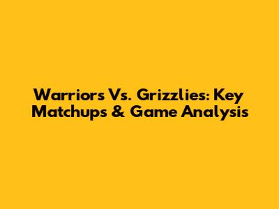 Warriors Vs. Grizzlies: Key Matchups & Game Analysis