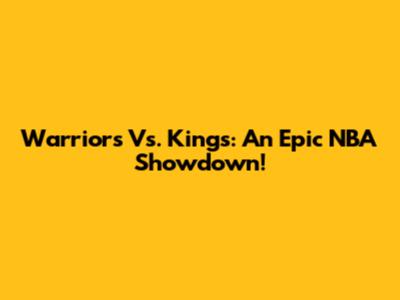 Warriors Vs. Kings: An Epic NBA Showdown!