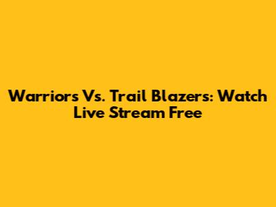 Warriors Vs. Trail Blazers: Watch Live Stream Free