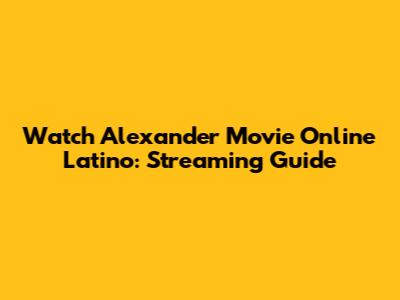 Watch Alexander Movie Online Latino: Streaming Guide
