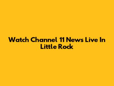 Watch Channel 11 News Live In Little Rock