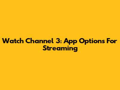 Watch Channel 3: App Options For Streaming