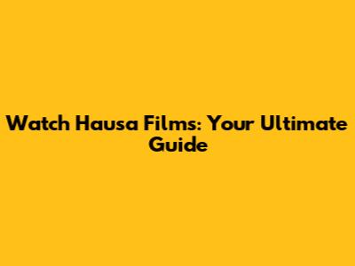 Watch Hausa Films: Your Ultimate Guide