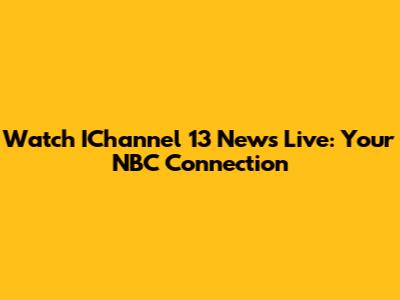 Watch IChannel 13 News Live: Your NBC Connection