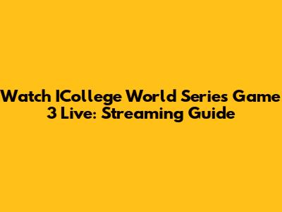 Watch ICollege World Series Game 3 Live: Streaming Guide