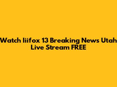 Watch Iiifox 13 Breaking News Utah Live Stream FREE