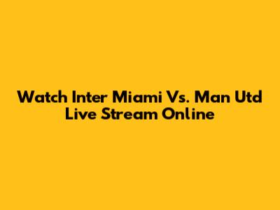Watch Inter Miami Vs. Man Utd Live Stream Online