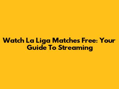 Watch La Liga Matches Free: Your Guide To Streaming