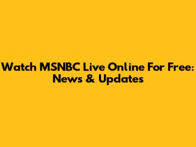 Watch MSNBC Live Online For Free: News & Updates