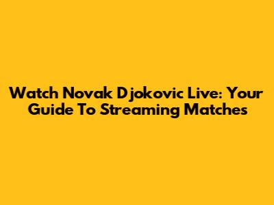 Watch Novak Djokovic Live: Your Guide To Streaming Matches