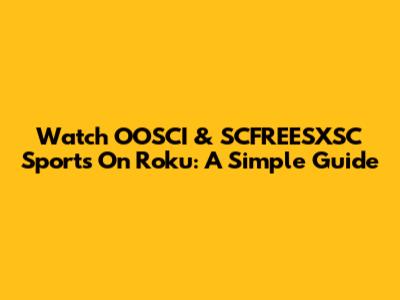 Watch OOSCI & SCFREESXSC Sports On Roku: A Simple Guide
