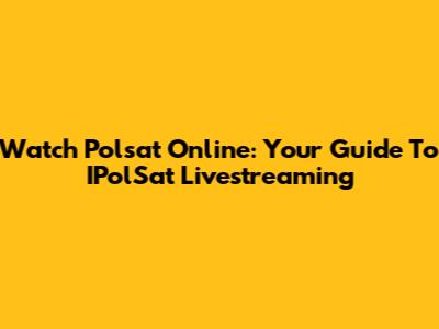 Watch Polsat Online: Your Guide To IPolSat Livestreaming