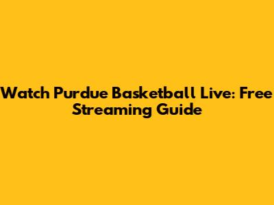 Watch Purdue Basketball Live: Free Streaming Guide