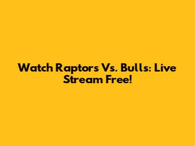Watch Raptors Vs. Bulls: Live Stream Free!
