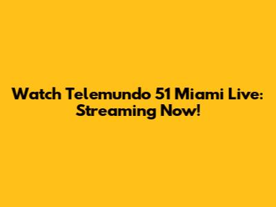 Watch Telemundo 51 Miami Live: Streaming Now!