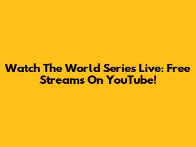Watch The World Series Live: Free Streams On YouTube!