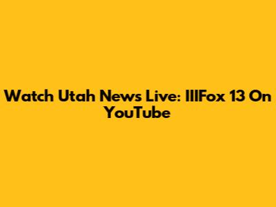 Watch Utah News Live: IIIFox 13 On YouTube