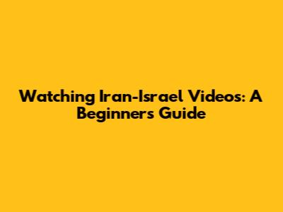 Watching Iran-Israel Videos: A Beginner's Guide