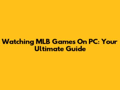 Watching MLB Games On PC: Your Ultimate Guide