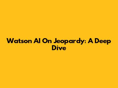 Watson AI On Jeopardy: A Deep Dive