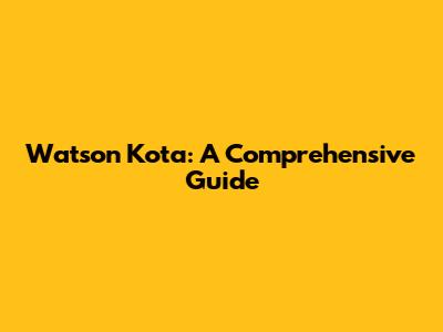 Watson Kota: A Comprehensive Guide