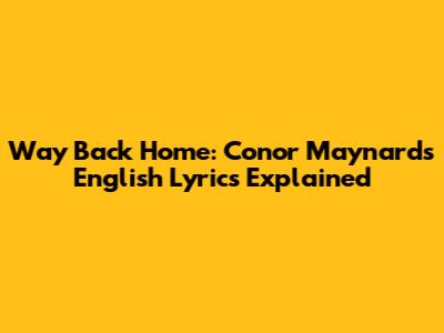 Way Back Home: Conor Maynard's English Lyrics Explained