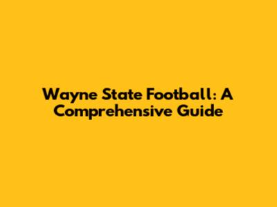 Wayne State Football: A Comprehensive Guide