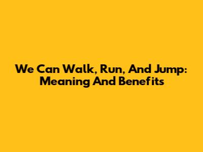 We Can Walk, Run, And Jump: Meaning And Benefits