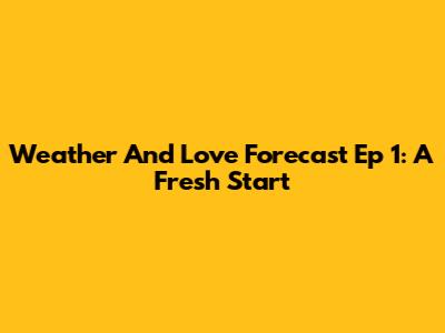 Weather And Love Forecast Ep 1: A Fresh Start