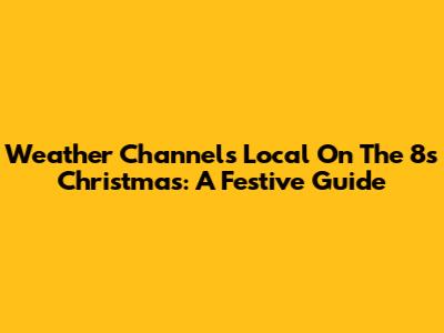 Weather Channel's Local On The 8s Christmas: A Festive Guide