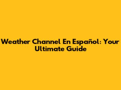 Weather Channel En Español: Your Ultimate Guide