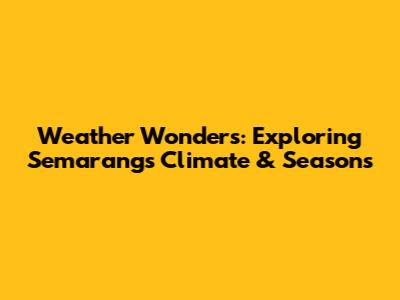 Weather Wonders: Exploring Semarang's Climate & Seasons