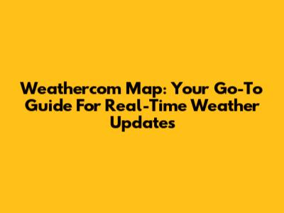 Weathercom Map: Your Go-To Guide For Real-Time Weather Updates