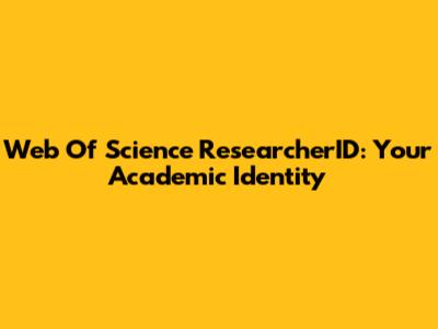 Web Of Science ResearcherID: Your Academic Identity
