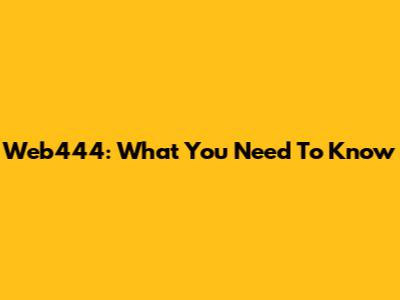 Web444: What You Need To Know