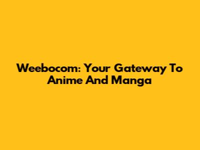 Weebocom: Your Gateway To Anime And Manga