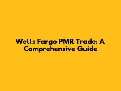 Wells Fargo PMR Trade: A Comprehensive Guide