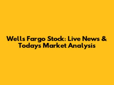 Wells Fargo Stock: Live News & Today's Market Analysis