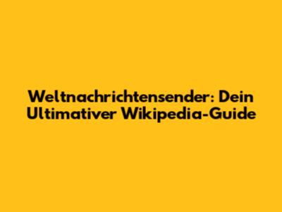 Weltnachrichtensender: Dein Ultimativer Wikipedia-Guide