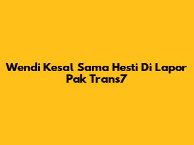 Wendi Kesal Sama Hesti Di Lapor Pak Trans7
