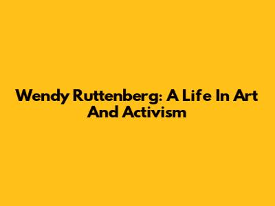Wendy Ruttenberg: A Life In Art And Activism