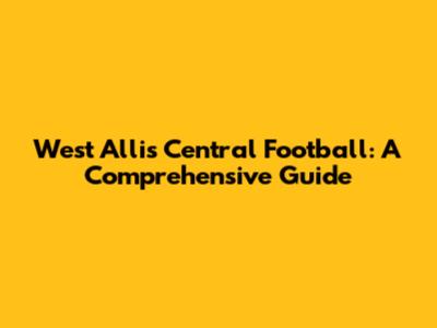 West Allis Central Football: A Comprehensive Guide