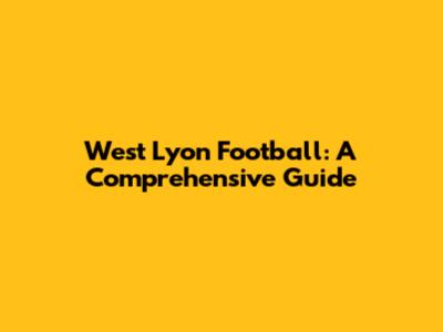 West Lyon Football: A Comprehensive Guide