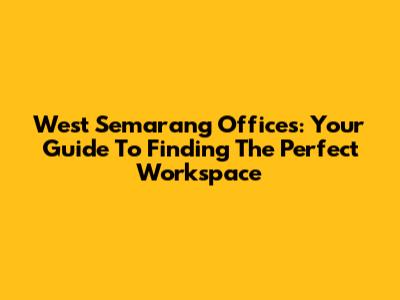 West Semarang Offices: Your Guide To Finding The Perfect Workspace