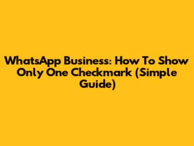 WhatsApp Business: How To Show Only One Checkmark (Simple Guide)
