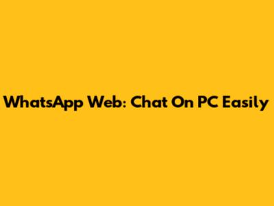 WhatsApp Web: Chat On PC Easily