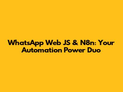 WhatsApp Web JS & N8n: Your Automation Power Duo