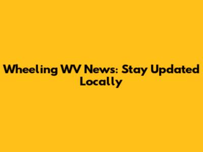 Wheeling WV News: Stay Updated Locally
