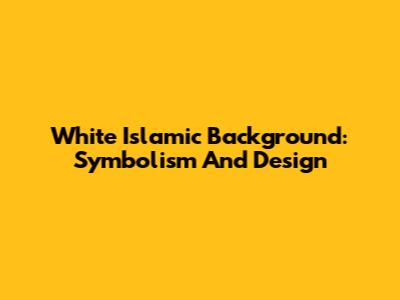White Islamic Background: Symbolism And Design